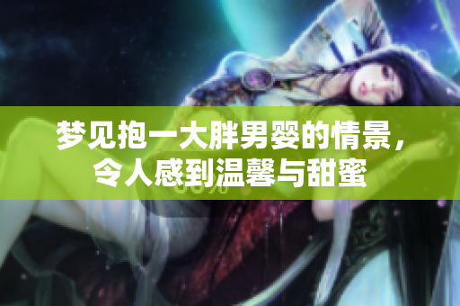 梦见抱一大胖男婴的情景，令人感到温馨与甜蜜