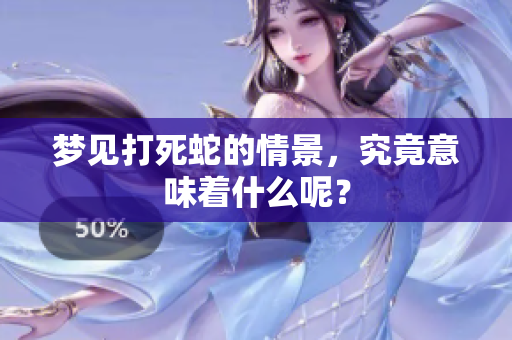 梦见打死蛇的情景，究竟意味着什么呢？