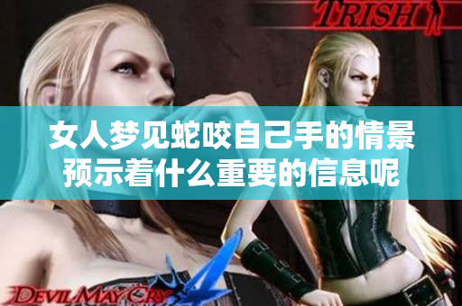 女人梦见蛇咬自己手的情景预示着什么重要的信息呢