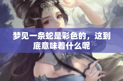 梦见一条蛇是彩色的，这到底意味着什么呢