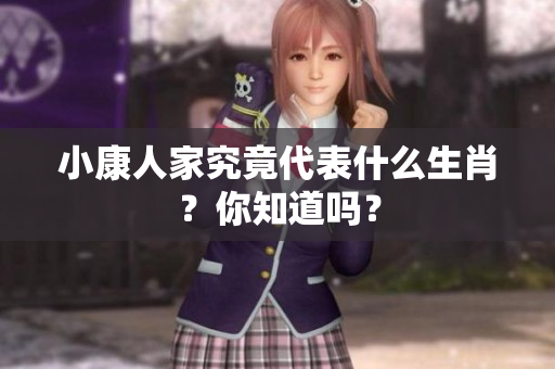 小康人家究竟代表什么生肖？你知道吗？