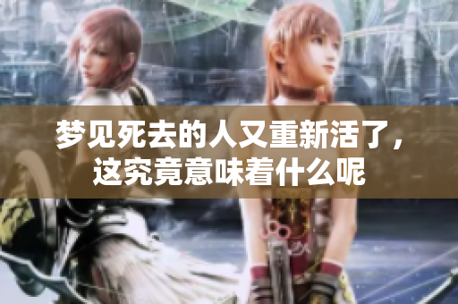 梦见死去的人又重新活了，这究竟意味着什么呢