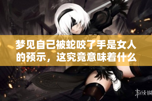 梦见自己被蛇咬了手是女人的预示，这究竟意味着什么呢