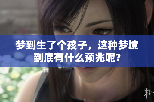 梦到生了个孩子，这种梦境到底有什么预兆呢？