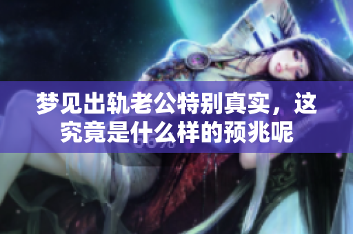 梦见出轨老公特别真实，这究竟是什么样的预兆呢