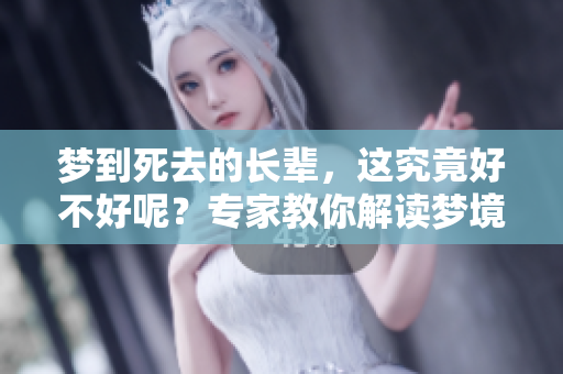梦到死去的长辈，这究竟好不好呢？专家教你解读梦境真相