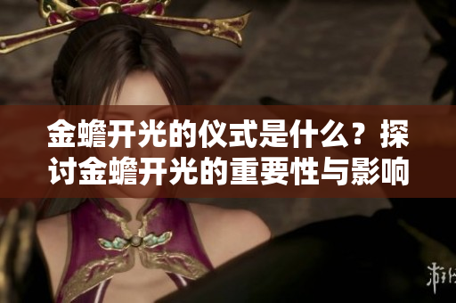 金蟾开光的仪式是什么？探讨金蟾开光的重要性与影响力