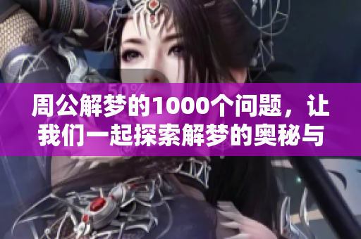 周公解梦的1000个问题，让我们一起探索解梦的奥秘与智慧
