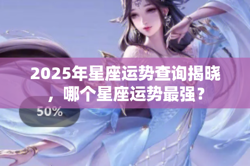 2025年星座运势查询揭晓，哪个星座运势最强？