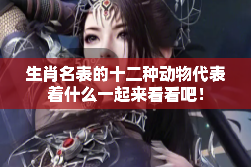 生肖名表的十二种动物代表着什么一起来看看吧！