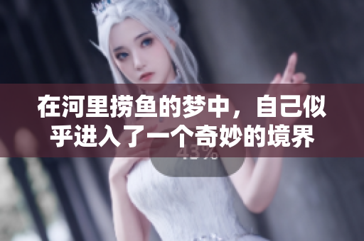 在河里捞鱼的梦中，自己似乎进入了一个奇妙的境界