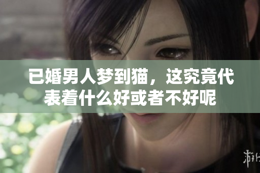 已婚男人梦到猫，这究竟代表着什么好或者不好呢