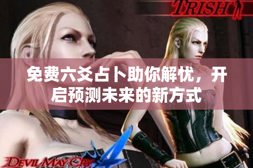 免费六爻占卜助你解忧，开启预测未来的新方式