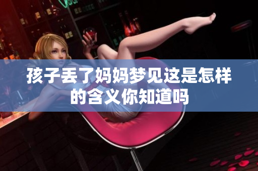 孩子丢了妈妈梦见这是怎样的含义你知道吗