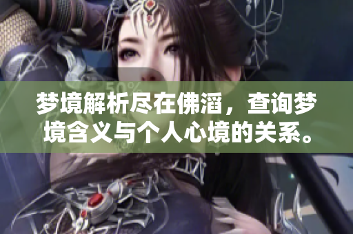 梦境解析尽在佛滔，查询梦境含义与个人心境的关系。