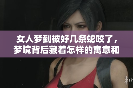 女人梦到被好几条蛇咬了，梦境背后藏着怎样的寓意和启示呢