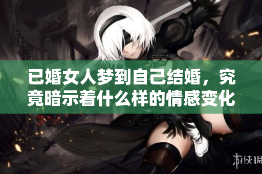 已婚女人梦到自己结婚，究竟暗示着什么样的情感变化呢