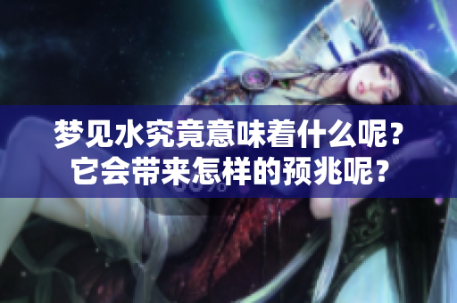 梦见水究竟意味着什么呢？它会带来怎样的预兆呢？