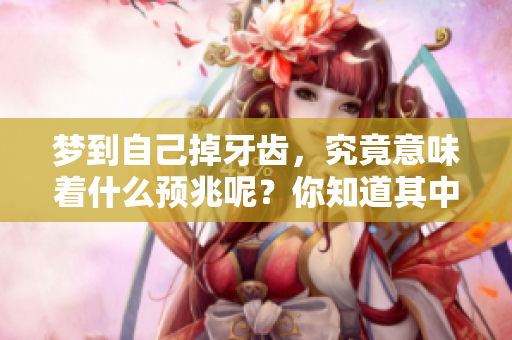 梦到自己掉牙齿，究竟意味着什么预兆呢？你知道其中的含义吗？