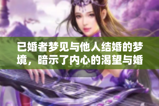 已婚者梦见与他人结婚的梦境，暗示了内心的渴望与婚姻的思考