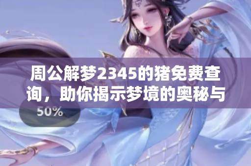 周公解梦2345的猪免费查询，助你揭示梦境的奥秘与内涵