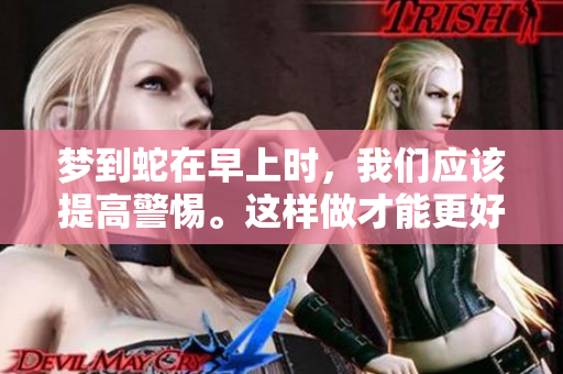 梦到蛇在早上时，我们应该提高警惕。这样做才能更好地保护自己。
