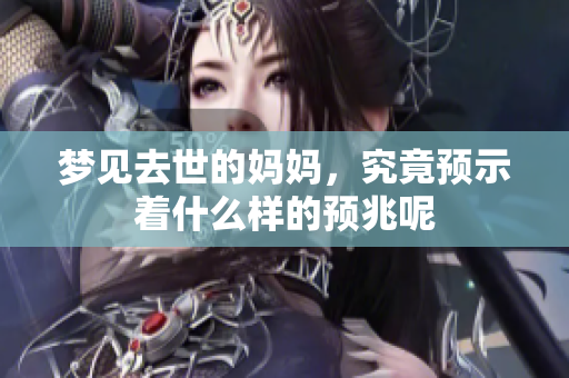 梦见去世的妈妈，究竟预示着什么样的预兆呢
