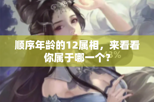 顺序年龄的12属相，来看看你属于哪一个？