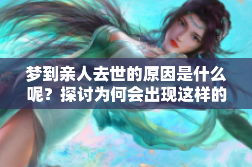 梦到亲人去世的原因是什么呢？探讨为何会出现这样的梦境。