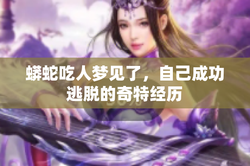 蟒蛇吃人梦见了，自己成功逃脱的奇特经历