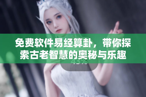 免费软件易经算卦，带你探索古老智慧的奥秘与乐趣