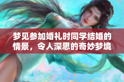 梦见参加婚礼时同学结婚的情景，令人深思的奇妙梦境体验