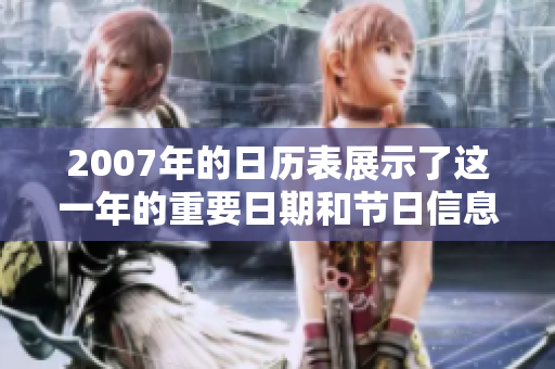 2007年的日历表展示了这一年的重要日期和节日信息