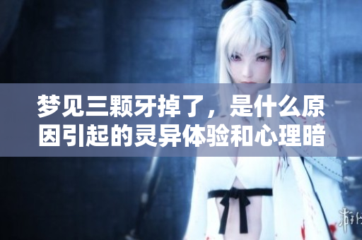 梦见三颗牙掉了，是什么原因引起的灵异体验和心理暗示呢