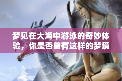 梦见在大海中游泳的奇妙体验，你是否曾有这样的梦境？