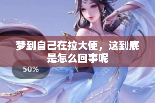 梦到自己在拉大便，这到底是怎么回事呢