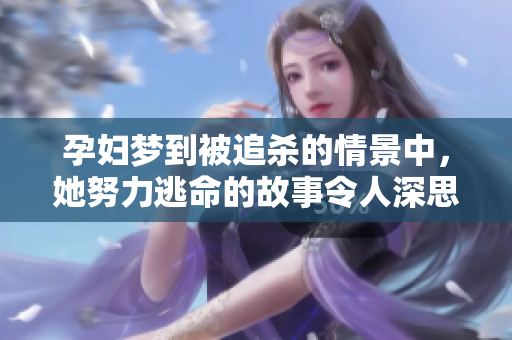 孕妇梦到被追杀的情景中，她努力逃命的故事令人深思