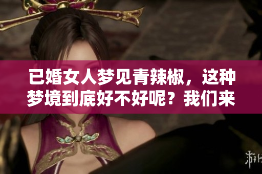 已婚女人梦见青辣椒，这种梦境到底好不好呢？我们来深入分析一下。