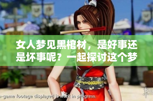 女人梦见黑棺材，是好事还是坏事呢？一起探讨这个梦境的深层含义。