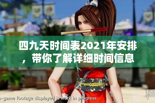 四九天时间表2021年安排，带你了解详细时间信息