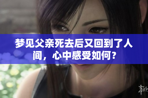 梦见父亲死去后又回到了人间，心中感受如何？