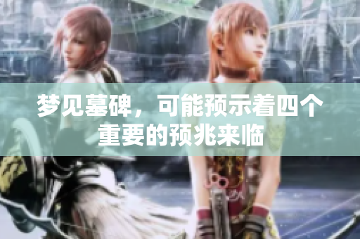 梦见墓碑，可能预示着四个重要的预兆来临