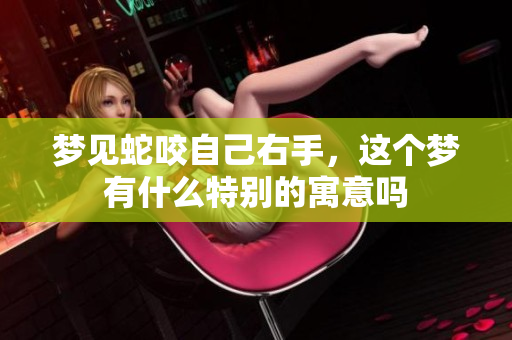 梦见蛇咬自己右手，这个梦有什么特别的寓意吗