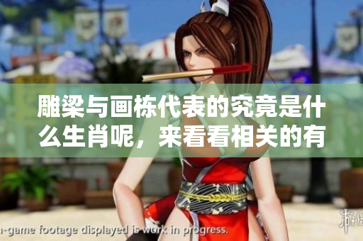 雕梁与画栋代表的究竟是什么生肖呢，来看看相关的有趣知识吧