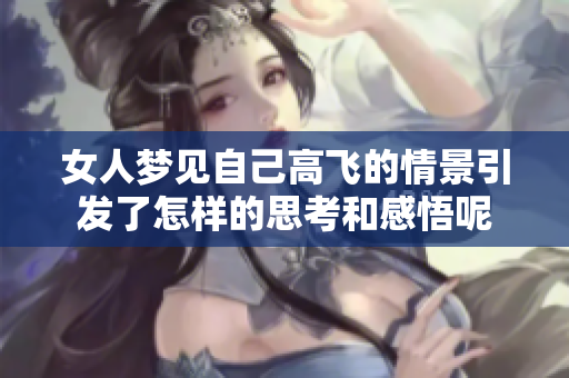 女人梦见自己高飞的情景引发了怎样的思考和感悟呢