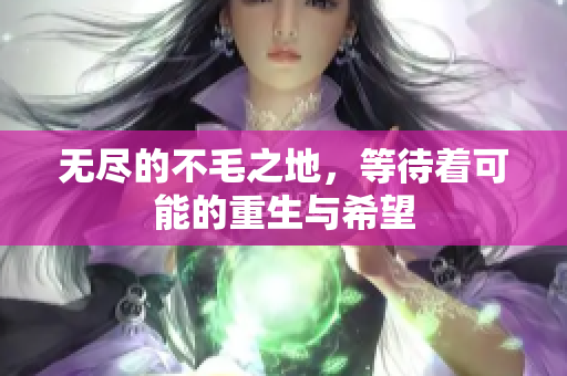 无尽的不毛之地，等待着可能的重生与希望