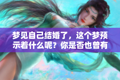 梦见自己结婚了，这个梦预示着什么呢？你是否也曾有过这样的梦境？