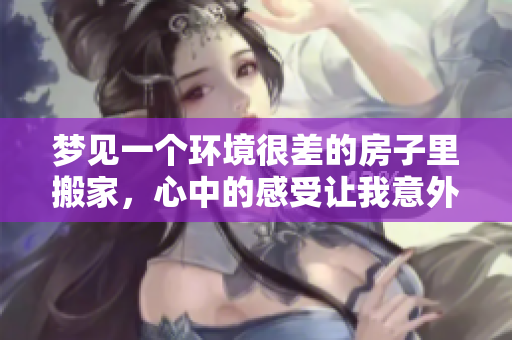 梦见一个环境很差的房子里搬家，心中的感受让我意外又困惑