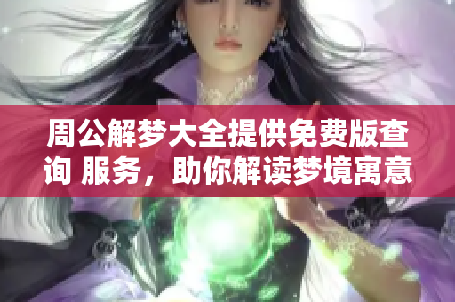 周公解梦大全提供免费版查询 服务，助你解读梦境寓意与启示