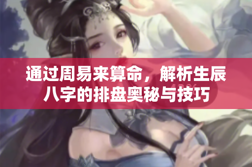 通过周易来算命，解析生辰八字的排盘奥秘与技巧